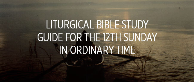 Liturgical Bible Study Guide for the 12th Sunday in Ordinary Time