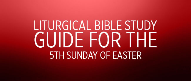 Liturgical Bible Study Guide 5th Sunday Of Easter Cycle C Liturgical